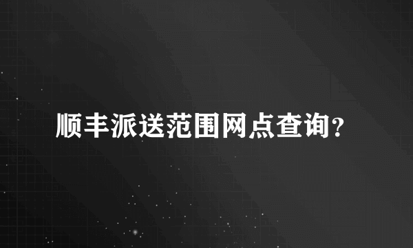 顺丰派送范围网点查询？