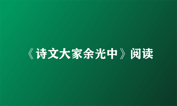 《诗文大家余光中》阅读