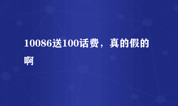 10086送100话费，真的假的啊