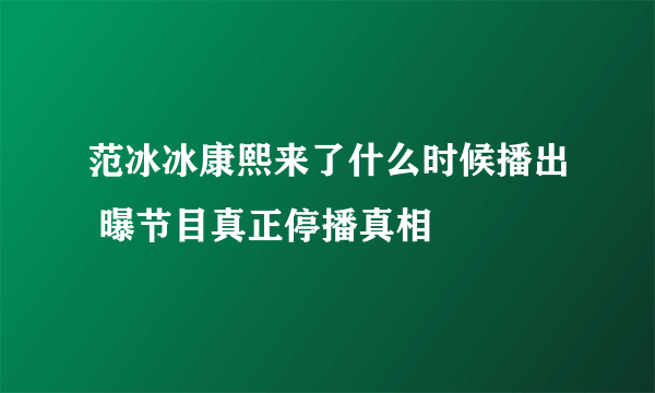 范冰冰康熙来了什么时候播出 曝节目真正停播真相