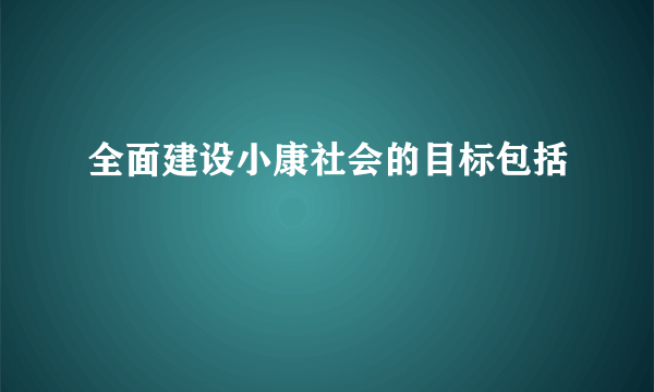 全面建设小康社会的目标包括