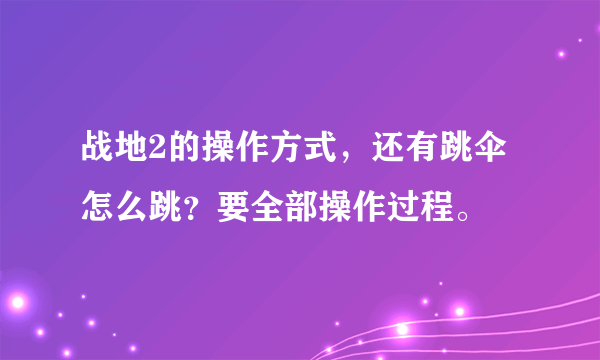 战地2的操作方式，还有跳伞怎么跳？要全部操作过程。