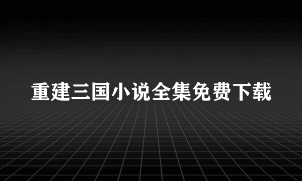 重建三国小说全集免费下载