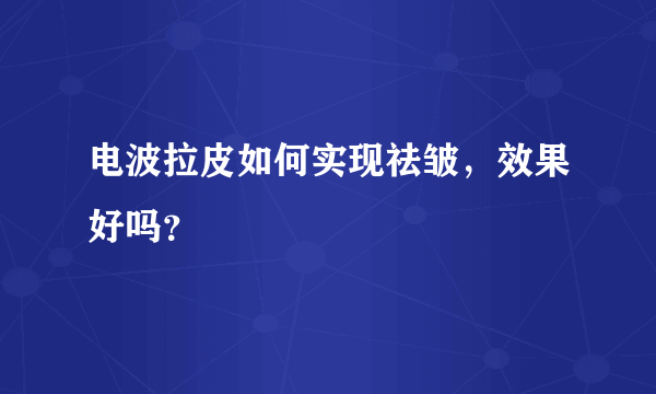 电波拉皮如何实现祛皱，效果好吗？