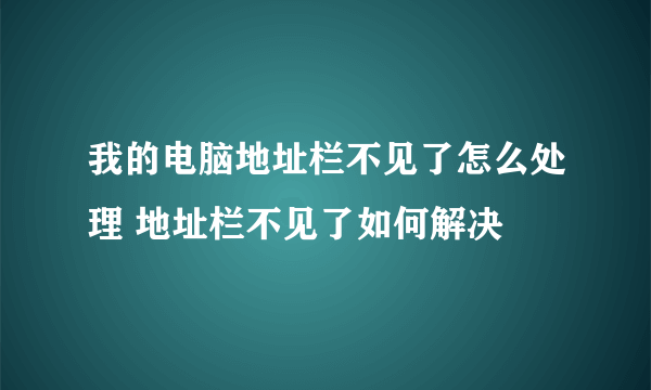 我的电脑地址栏不见了怎么处理 地址栏不见了如何解决