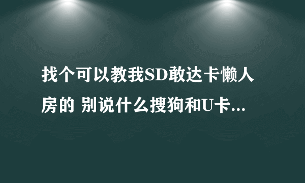 找个可以教我SD敢达卡懒人房的 别说什么搜狗和U卡来忽悠人~！好的高分悬赏~！