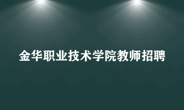 金华职业技术学院教师招聘