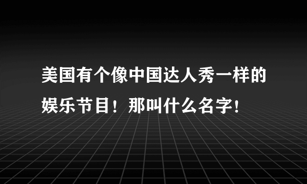 美国有个像中国达人秀一样的娱乐节目！那叫什么名字！