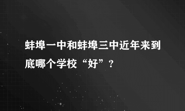 蚌埠一中和蚌埠三中近年来到底哪个学校“好”?