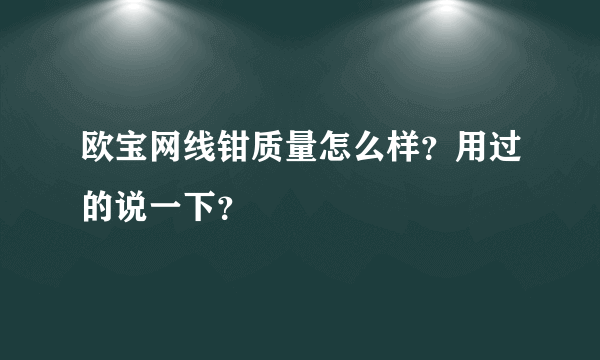 欧宝网线钳质量怎么样？用过的说一下？