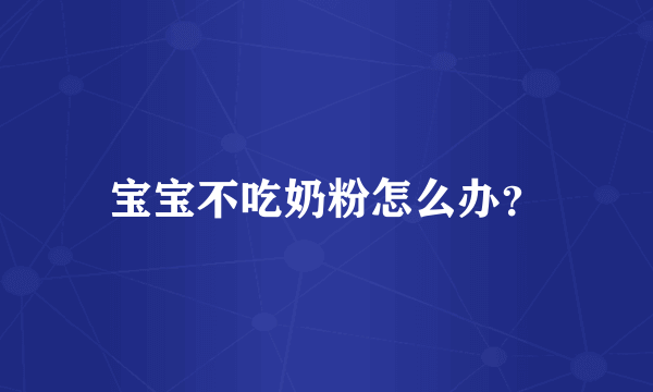 宝宝不吃奶粉怎么办？