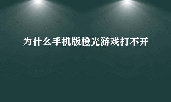 为什么手机版橙光游戏打不开