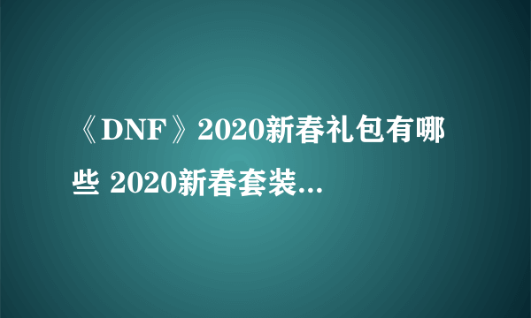 《DNF》2020新春礼包有哪些 2020新春套装扮外观一览