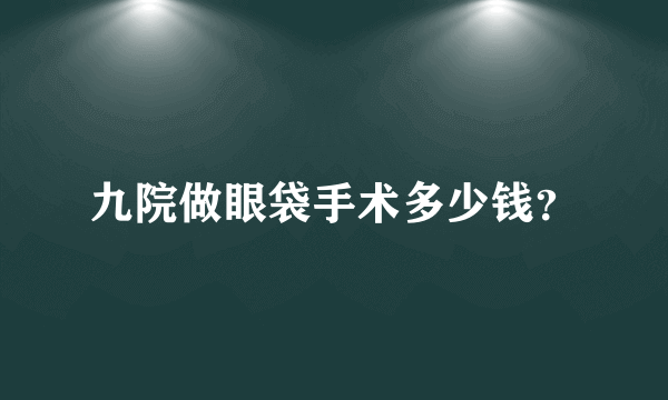 九院做眼袋手术多少钱？