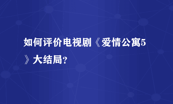 如何评价电视剧《爱情公寓5》大结局？