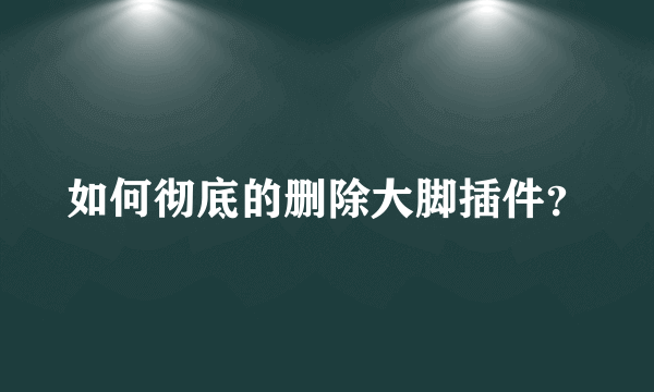 如何彻底的删除大脚插件？