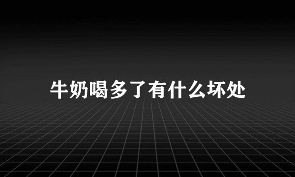 牛奶喝多了有什么坏处