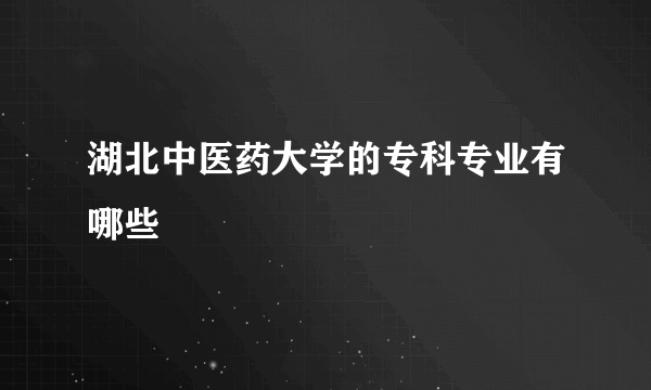 湖北中医药大学的专科专业有哪些