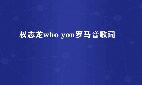 权志龙who you罗马音歌词