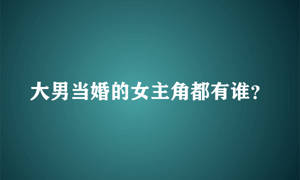 大男当婚的女主角都有谁？