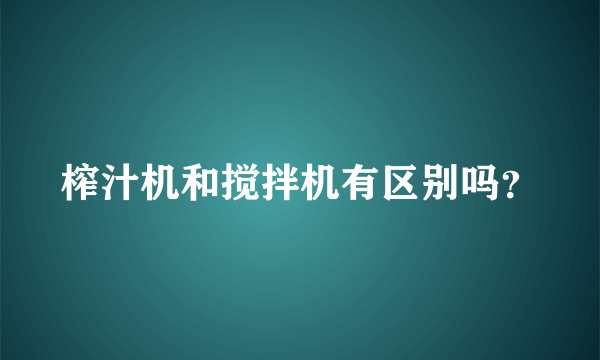 榨汁机和搅拌机有区别吗？