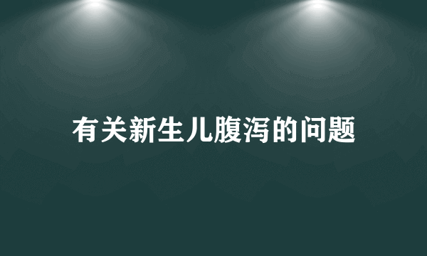 有关新生儿腹泻的问题