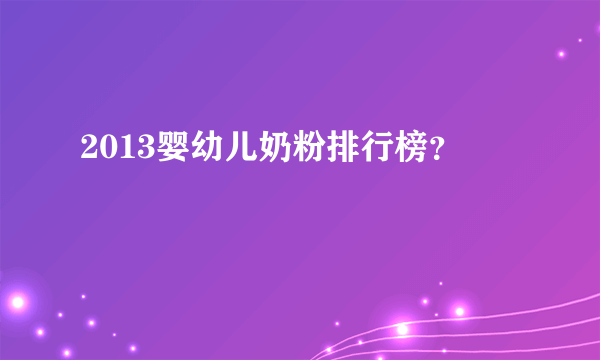 2013婴幼儿奶粉排行榜？