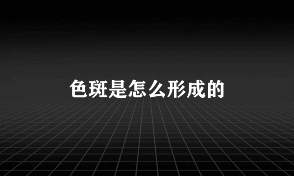 色斑是怎么形成的