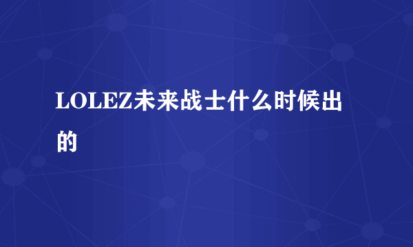 LOLEZ未来战士什么时候出的