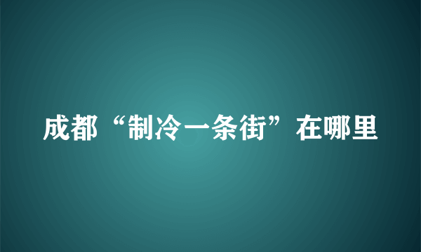 成都“制冷一条街”在哪里