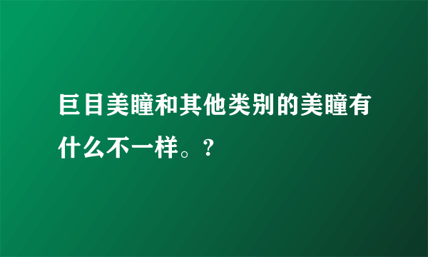 巨目美瞳和其他类别的美瞳有什么不一样。?