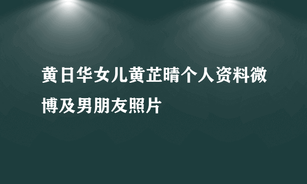 黄日华女儿黄芷晴个人资料微博及男朋友照片