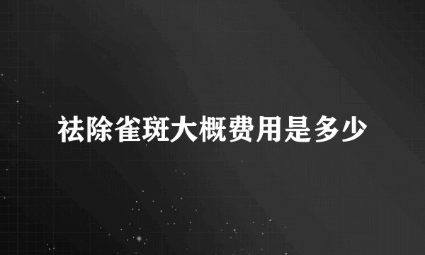 祛除雀斑大概费用是多少