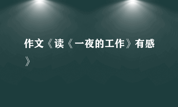 作文《读《一夜的工作》有感》