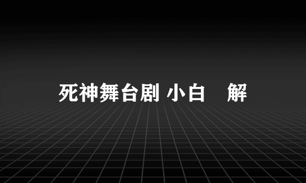 死神舞台剧 小白卍解