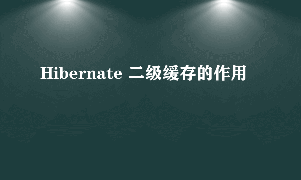 Hibernate 二级缓存的作用