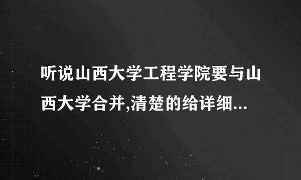 听说山西大学工程学院要与山西大学合并,清楚的给详细说说什么时候?如何合并?