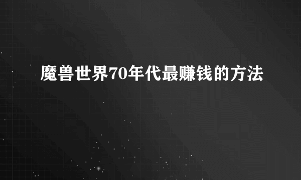 魔兽世界70年代最赚钱的方法