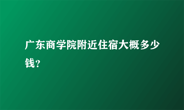 广东商学院附近住宿大概多少钱？