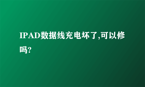 IPAD数据线充电坏了,可以修吗?