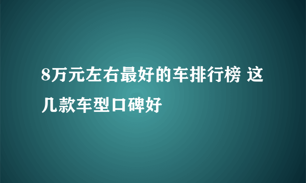 8万元左右最好的车排行榜 这几款车型口碑好