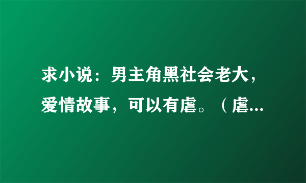 求小说：男主角黑社会老大，爱情故事，可以有虐。（虐殇、夜凝夕看过）