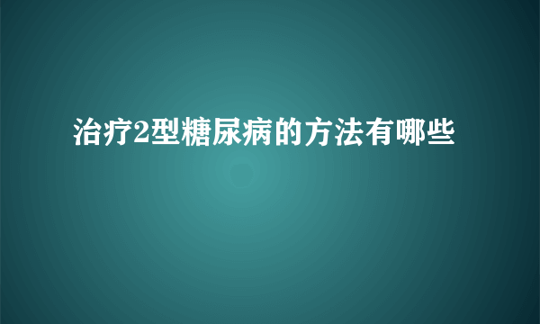 治疗2型糖尿病的方法有哪些