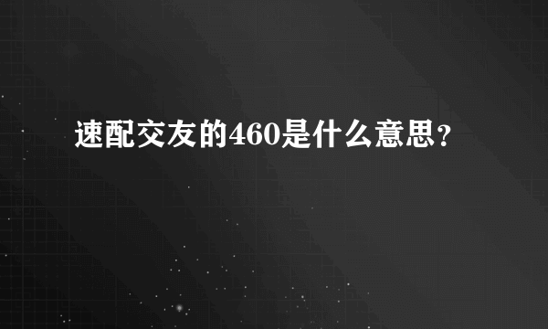 速配交友的460是什么意思？