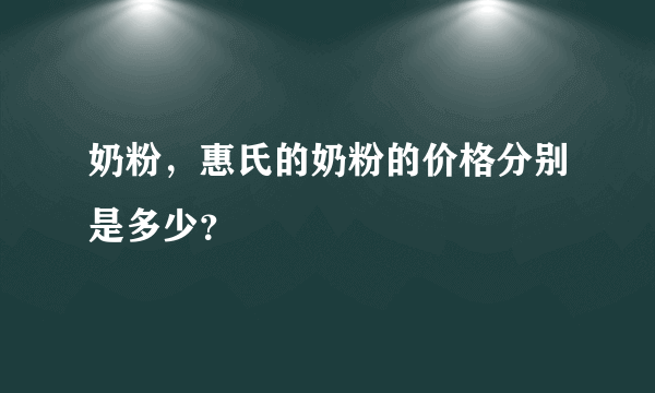 奶粉，惠氏的奶粉的价格分别是多少？