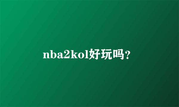 nba2kol好玩吗？