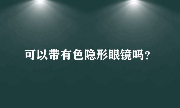 可以带有色隐形眼镜吗？