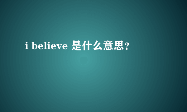 i believe 是什么意思？