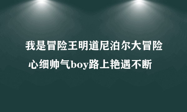 我是冒险王明道尼泊尔大冒险 心细帅气boy路上艳遇不断