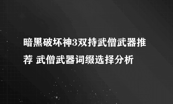 暗黑破坏神3双持武僧武器推荐 武僧武器词缀选择分析